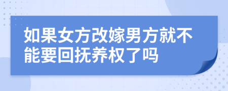 如果女方改嫁男方就不能要回抚养权了吗
