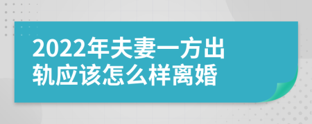 2022年夫妻一方出轨应该怎么样离婚