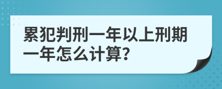累犯判刑一年以上刑期一年怎么计算？