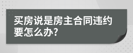 买房说是房主合同违约要怎么办?