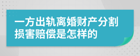 一方出轨离婚财产分割损害赔偿是怎样的