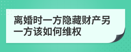 离婚时一方隐藏财产另一方该如何维权