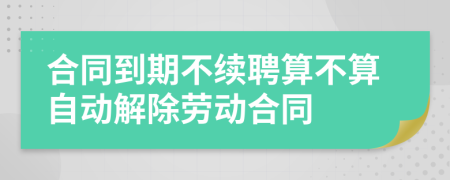 合同到期不续聘算不算自动解除劳动合同