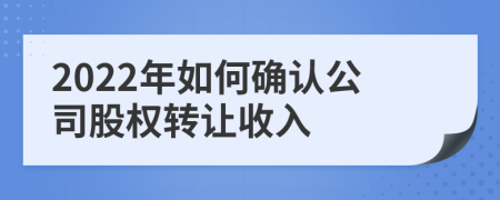 2022年如何确认公司股权转让收入