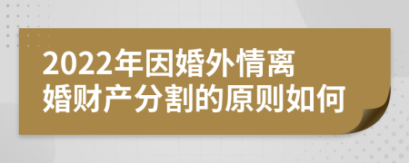 2022年因婚外情离婚财产分割的原则如何