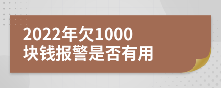 2022年欠1000块钱报警是否有用