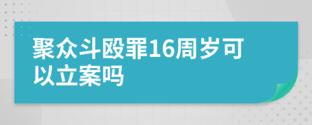 聚众斗殴罪16周岁可以立案吗