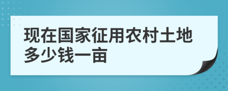 现在国家征用农村土地多少钱一亩