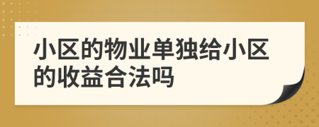 小区的物业单独给小区的收益合法吗