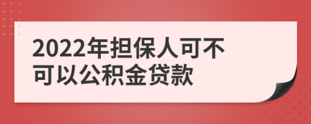 2022年担保人可不可以公积金贷款