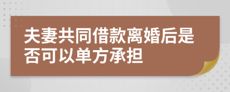 夫妻共同借款离婚后是否可以单方承担