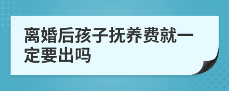 离婚后孩子抚养费就一定要出吗