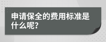 申请保全的费用标准是什么呢？