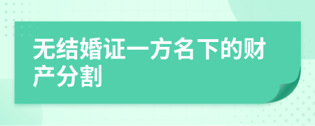 无结婚证一方名下的财产分割