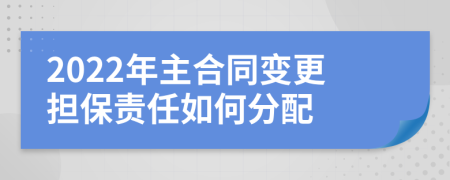 2022年主合同变更担保责任如何分配