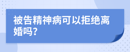 被告精神病可以拒绝离婚吗？