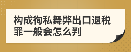 构成徇私舞弊出口退税罪一般会怎么判