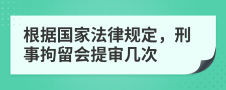 根据国家法律规定，刑事拘留会提审几次