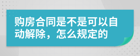 购房合同是不是可以自动解除，怎么规定的