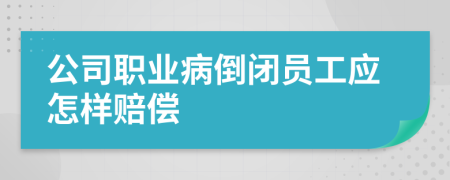 公司职业病倒闭员工应怎样赔偿