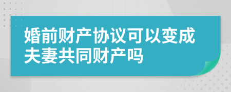 婚前财产协议可以变成夫妻共同财产吗