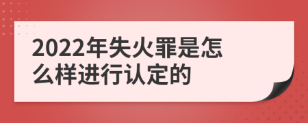 2022年失火罪是怎么样进行认定的