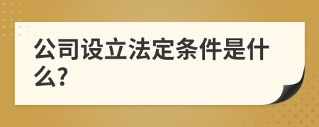 公司设立法定条件是什么?