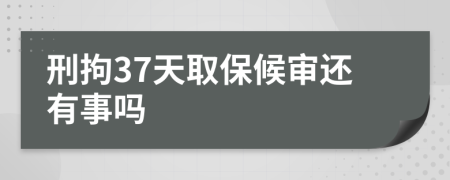 刑拘37天取保候审还有事吗