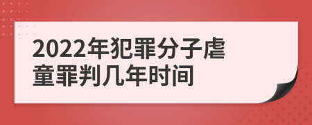2022年犯罪分子虐童罪判几年时间