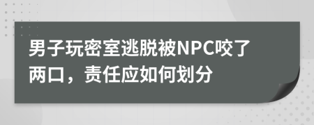 男子玩密室逃脱被NPC咬了两口，责任应如何划分