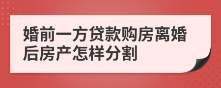 婚前一方贷款购房离婚后房产怎样分割