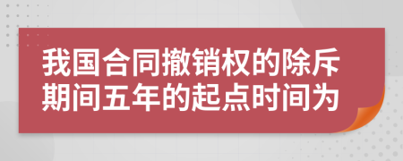 我国合同撤销权的除斥期间五年的起点时间为