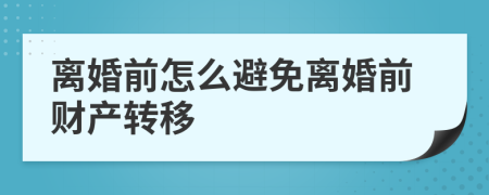 离婚前怎么避免离婚前财产转移