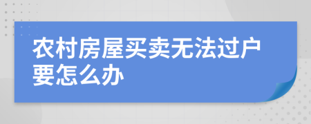 农村房屋买卖无法过户要怎么办