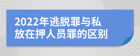 2022年逃脱罪与私放在押人员罪的区别