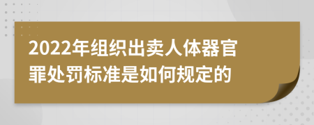 2022年组织出卖人体器官罪处罚标准是如何规定的