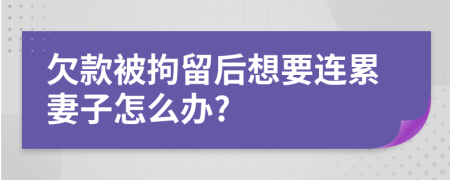 欠款被拘留后想要连累妻子怎么办?
