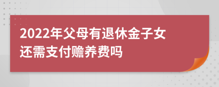 2022年父母有退休金子女还需支付赡养费吗