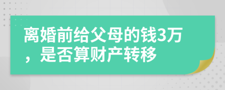 离婚前给父母的钱3万，是否算财产转移