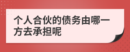 个人合伙的债务由哪一方去承担呢