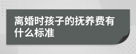 离婚时孩子的抚养费有什么标准