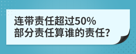 连带责任超过50% 部分责任算谁的责任？