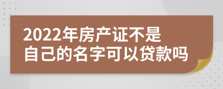 2022年房产证不是自己的名字可以贷款吗