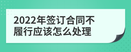 2022年签订合同不履行应该怎么处理