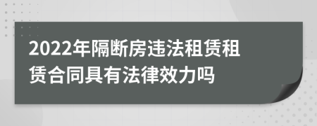 2022年隔断房违法租赁租赁合同具有法律效力吗