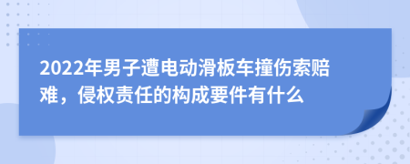 2022年男子遭电动滑板车撞伤索赔难，侵权责任的构成要件有什么