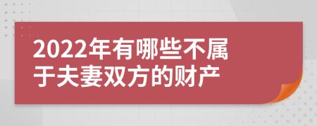 2022年有哪些不属于夫妻双方的财产