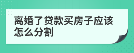 离婚了贷款买房子应该怎么分割