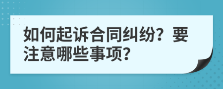 如何起诉合同纠纷？要注意哪些事项？