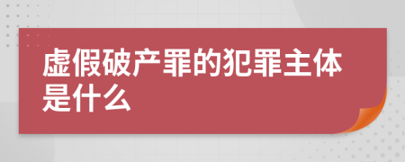 虚假破产罪的犯罪主体是什么